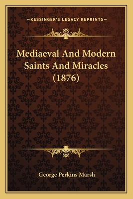 Mediaeval And Modern Saints And Miracles (1876) - Marsh, George Perkins
