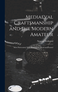 Mediaeval Craftsmanship and the Modern Amateur: More Particularly With Reference to Metal and Enamel