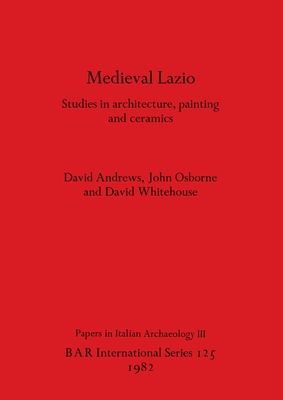 Mediaeval Lazio: Studies in architecture, painting and ceramics - Andrews, David, and Osborne, John, and Whitehouse, David