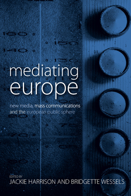 Mediating Europe: New Media, Mass Communications, and the European Public Sphere - Harrison, Jackie, Dr. (Editor), and Wessels, Bridgette (Editor)