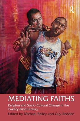 Mediating Faiths: Religion and Socio-Cultural Change in the Twenty-First Century - Bailey, Michael (Editor), and Redden, Guy