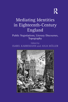 Mediating Identities in Eighteenth-Century England: Public Negotiations, Literary Discourses, Topography - Karremann, Isabel, and Mller, Anja