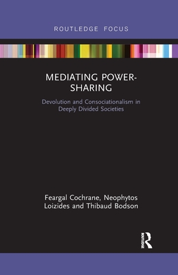 Mediating Power-Sharing: Devolution and Consociationalism in Deeply Divided Societies - Cochrane, Feargal, and Loizides, Neophytos, and Bodson, Thibaud
