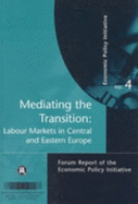 Mediating the Transition: Labour Markets in Central and Eastern Europe: Economic Policy Initiative No. 4