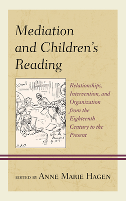 Mediation and Children's Reading: Relationships, Intervention, and Organization from the Eighteenth Century to the Present - Hagen, Anne Marie (Editor), and Alteri, Susan (Contributions by), and Arizpe, Evelyn (Contributions by)