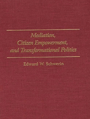 Mediation, Citizen Empowerment, and Transformational Politics - Schwerin, Edward