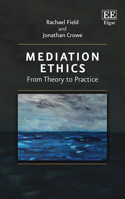 Mediation Ethics: From Theory to Practice - Field, Rachael, and Crowe, Jonathan