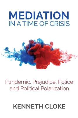 Mediation in a Time of Crisis: Pandemic, Prejudice, Police, and Political Polarization - Cloke, Kenneth