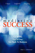 Mediation Success: Get It Out, Get It Over, and Get Back to Business