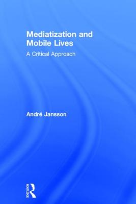 Mediatization and Mobile Lives: A Critical Approach - Jansson, Andr