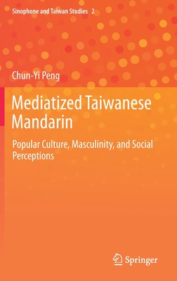 Mediatized Taiwanese Mandarin: Popular Culture, Masculinity, and Social Perceptions - Peng, Chun-Yi