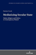 Mediatizing Secular State: Media, Religion and Politics in Contemporary Poland