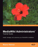 Mediawiki Administrators' Tutorial Guide: Install, Manage, and Customize Your Mediawiki Installation