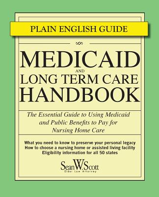 Medicaid and Long Term Care Handbook: The Essential Guide to Using Medicaid and Public Benefits to Pay for Nursing Home Care - Scott Esq, Sean W