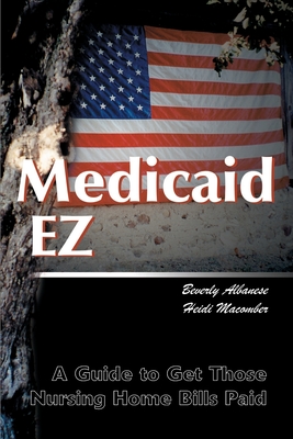 Medicaid Ez: A Guide to Get Those Nursing Home Bills Paid - Albanese, Beverly Huber, and Macomber, Heidi L