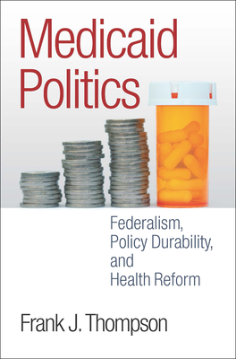 Medicaid Politics: Federalism, Policy Durability, and Health Reform - Thompson, Frank J, Professor (Contributions by)