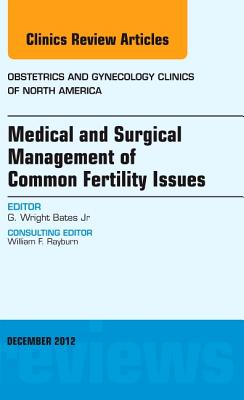 Medical and Surgical Management of Common Fertility Issues, an Issue of Obstetrics and Gynecology Clinics: Volume 39-4 - Bates, G Wright