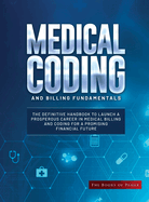 Medical Coding and Billing Fundamentals: The Definitive Handbook to Launch a Prosperous Career in Medical Billing and Coding for a Promising Financial Future