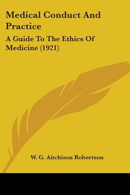 Medical Conduct And Practice: A Guide To The Ethics Of Medicine (1921) - Robertson, W G Aitchison