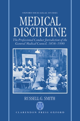 Medical Discipline: The Professional Conduct Jurisdiction of the General Medical Council, 1858-1990 - Smith, Russell G