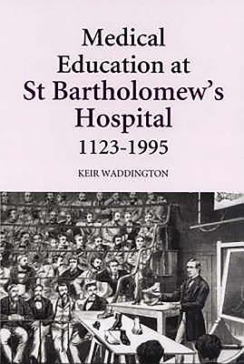 Medical Education at St Bartholomew's Hospital, 1123-1995 - Waddington, Keir