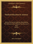 Medical Education In America: Being The Annual Address Read Before The Massachusetts Medical Society, June 7,,1871 (1871)