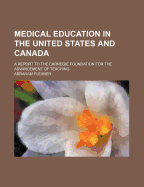 Medical Education in the United States and Canada: A Report to the Carnegie Foundation for the Advancement of Teaching (Classic Reprint)
