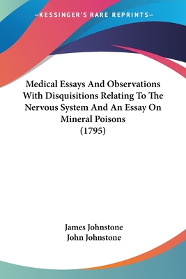 Medical Essays And Observations With Disquisitions Relating To The Nervous System And An Essay On Mineral Poisons (1795) - Johnstone, James, Sir, and Johnstone, John