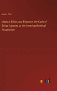 Medical Ethics and Etiquette: the Code of Ethics Adopted by the American Medical Association