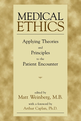 Medical Ethics: Applying Theories and Principles to the Patient Encounter - Weinberg, Matt, M.B. (Editor)