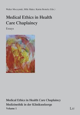 Medical Ethics in Health Care Chaplaincy: Essays Volume 1 - Moczynski, Walter (Editor), and Haker, Hille (Editor), and Bentele, Katrin (Editor)