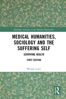 Medical Humanities, Sociology and the Suffering Self: Surviving Health - Lowe, Wendy