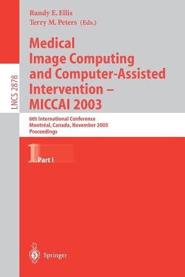 Medical Image Computing and Computer-Assisted Intervention - Miccai 2003: 6th International Conference, Montral, Canada, November 15-18, 2003, Proceedings, Part I - Ellis, Randy E (Editor), and Peters, Terry M (Editor)
