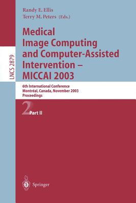 Medical Image Computing and Computer-Assisted Intervention - Miccai 2003: 6th International Conference, Montral, Canada, November 15-18, 2003, Proceedings, Part II - Ellis, Randy E (Editor), and Peters, Terry M (Editor)