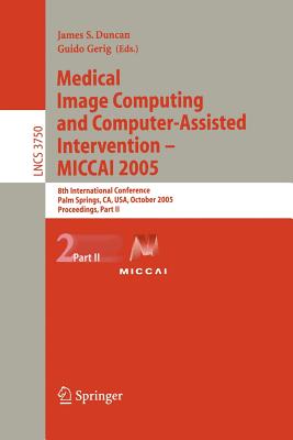 Medical Image Computing and Computer-Assisted Intervention -- Miccai 2005: 8th International Conference, Palm Springs, Ca, Usa, October 26-29, 2005, Proceedings, Part II - Duncan, James, Dr. (Editor), and Gerig, Guido (Editor)