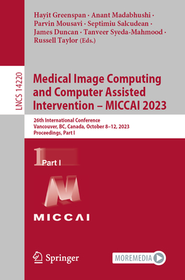 Medical Image Computing and Computer Assisted Intervention - MICCAI 2023: 26th International Conference, Vancouver, BC, Canada, October 8-12, 2023, Proceedings, Part I - Greenspan, Hayit (Editor), and Madabhushi, Anant (Editor), and Mousavi, Parvin (Editor)