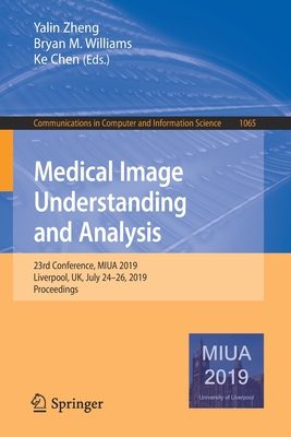 Medical Image Understanding and Analysis: 23rd Conference, Miua 2019, Liverpool, Uk, July 24-26, 2019, Proceedings - Zheng, Yalin (Editor), and Williams, Bryan M (Editor), and Chen, Ke (Editor)