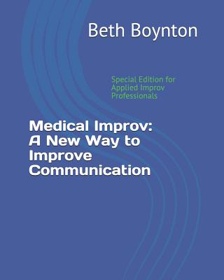 Medical Improv: A New Way to Improve Communication: Special Edition for Applied Improv Professionals - Llewellyn, Anne, and Campbell, Candace, and Frederick, Stephanie