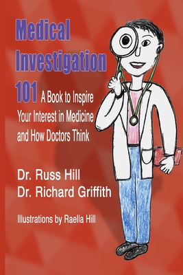 Medical Investigation 101: A Book to Inspire Your Interest in Medicine and How Doctors Think - Hill, Russ, Dr., and Griffith, Richard, Dr.