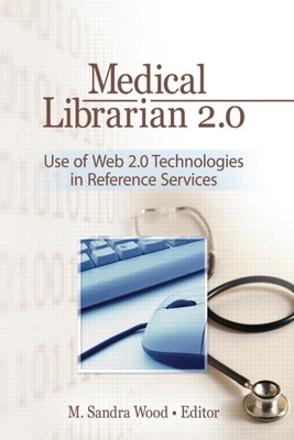 Medical Librarian 2.0: Use of Web 2.0 Technologies in Reference Servics - Wood, M Sandra, MLS, MBA (Editor)