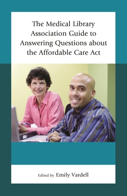 Medical Library Association Guide to Answering Questions about the Affordable Care Act - Vardell, Emily (Editor)