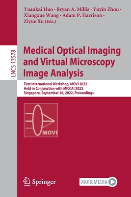 Medical Optical Imaging and Virtual Microscopy Image Analysis: First International Workshop, MOVI 2022, Held in Conjunction with MICCAI 2022, Singapore, September 18, 2022, Proceedings - Huo, Yuankai (Editor), and Millis, Bryan A. (Editor), and Zhou, Yuyin (Editor)