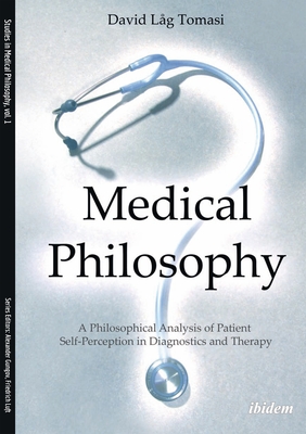 Medical Philosophy: A Philosophical Analysis of Patient Self-Perception in Diagnostics and Therapy - Tomasi, David L, and Luft, Friedrich (Foreword by)