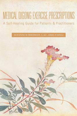 Medical Qigong Exercise Prescriptions: A Self-Healing Guide for Patients & Practitioners - Friedman L Ac Dmq, Suzanne B
