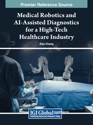 Medical Robotics and AI-Assisted Diagnostics for a High-Tech Healthcare Industry - Khang, Alex (Editor)