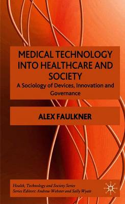 Medical Technology Into Healthcare and Society: A Sociology of Devices, Innovation and Governance - Faulkner, A