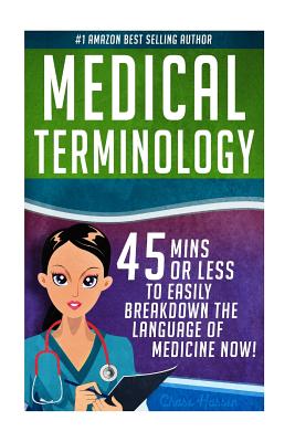 Medical Terminology: 45 Mins or Less to EASILY Breakdown the Language of Medicine NOW! - Hassen, Chase