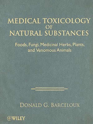 Medical Toxicology of Natural Substances: Foods, Fungi, Medicinal Herbs, Plants, and Venomous Animals - Barceloux, Donald G