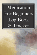 Medication for Beginners Log Book & Tracker: 52 Week Checklist for Taking Meds on Time and Staying Organized