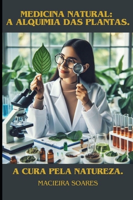 Medicina natural - A alquimia das plantas.: A cura pela natureza - Soares, Macieira